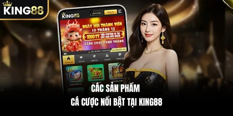 Các Sản Phẩm Cá Cược Nổi Bật Tại KING88