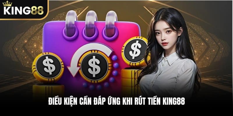 Điều kiện cần đáp ứng khi rút tiền KING88 mà bet thủ cần nắm