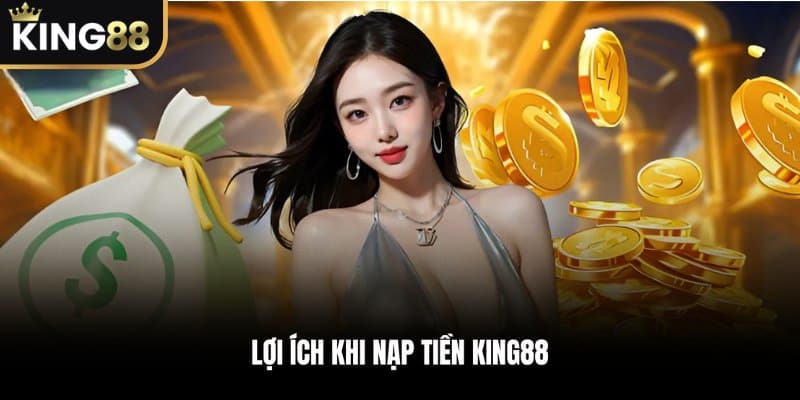 Lợi ích khi Nạp Tiền KING88
