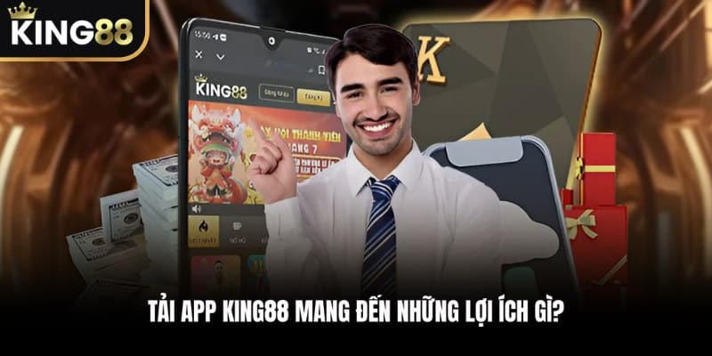 Tải app KING88 mang đến những lợi ích như thế nào?