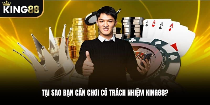Tại sao bạn cần chơi có trách nhiệm KING88?