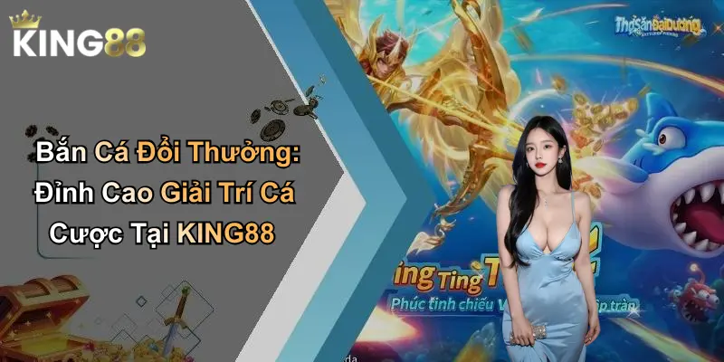 Bắn Cá Đổi Thưởng: Đỉnh Cao Giải Trí Cá Cược Tại KING88