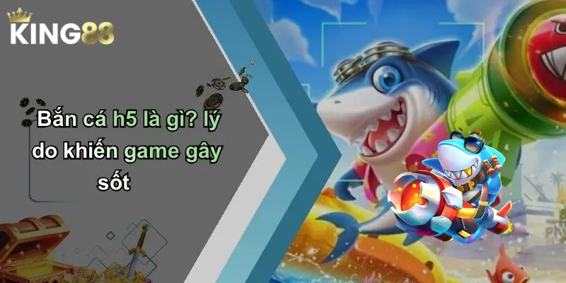 Bắn cá h5 là gì? lý do khiến game gây sốt