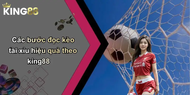 Các bước đọc kèo tài xỉu hiệu quả theo king88