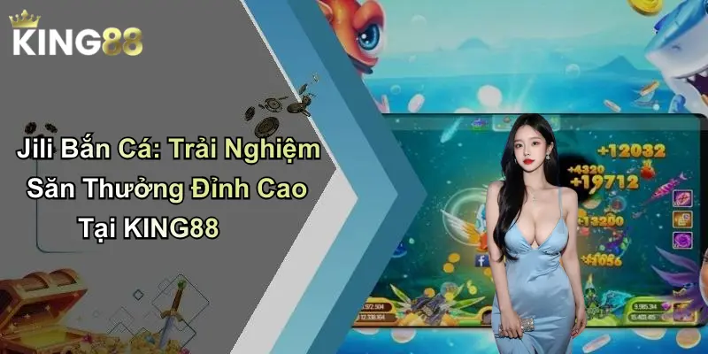Jili Bắn Cá: Trải Nghiệm Săn Thưởng Đỉnh Cao Tại KING88