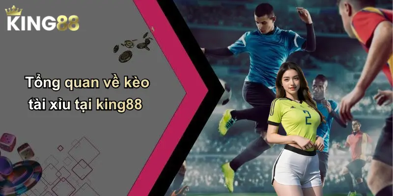 Tổng quan về kèo tài xỉu tại king88