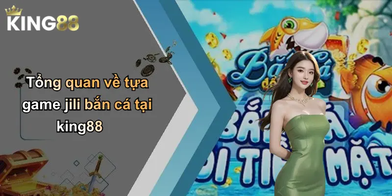 Tổng quan về tựa game jili bắn cá tại king88