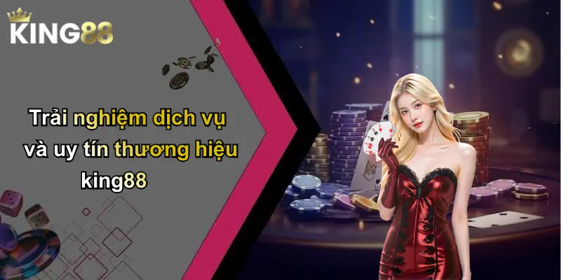 Trải nghiệm dịch vụ và uy tín thương hiệu king88